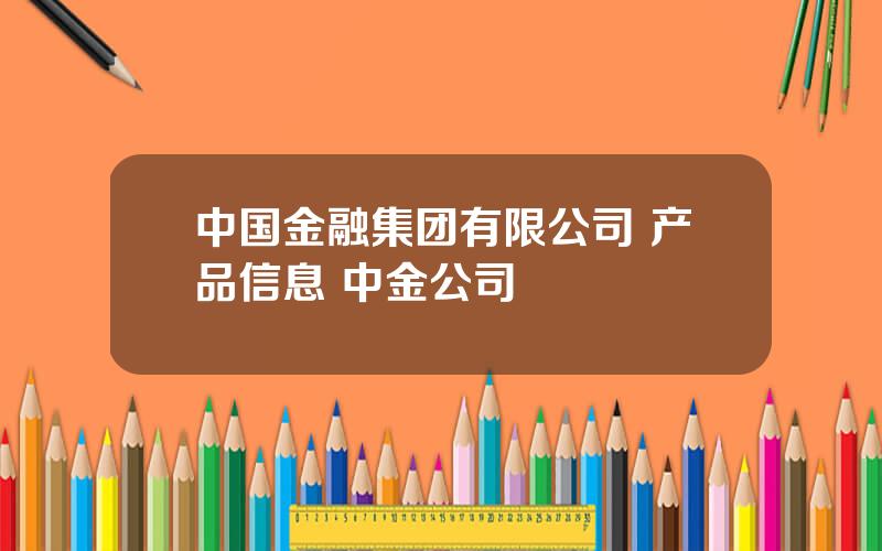 中国金融集团有限公司 产品信息 中金公司